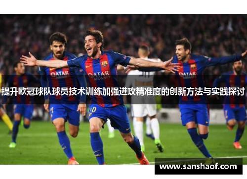 提升欧冠球队球员技术训练加强进攻精准度的创新方法与实践探讨