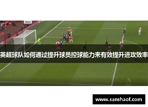 英超球队如何通过提升球员控球能力来有效提升进攻效率