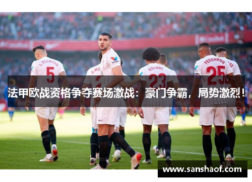 法甲欧战资格争夺赛场激战：豪门争霸，局势激烈！