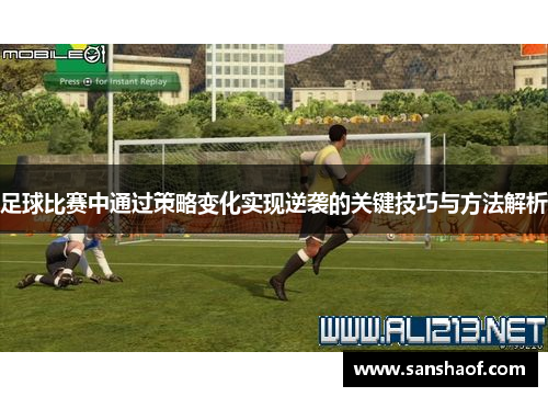 足球比赛中通过策略变化实现逆袭的关键技巧与方法解析