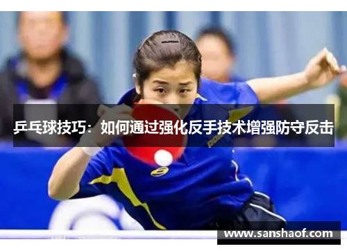 乒乓球技巧：如何通过强化反手技术增强防守反击